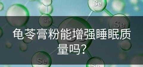 龟苓膏粉能增强睡眠质量吗？(龟苓膏有助于睡眠吗)